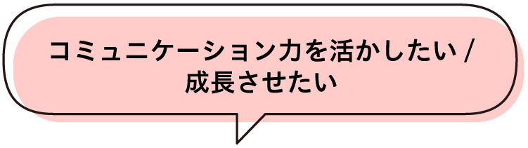 コミュニケーション力を活かしたい/成長させたい