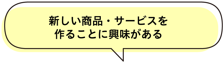 新しい商品・サービスを作ることに興味がある